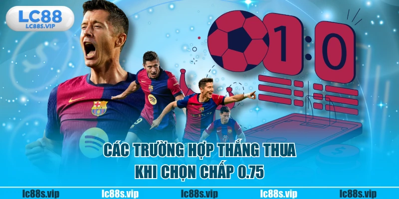 Các trường hợp thắng thua khi chọn chấp 0.75