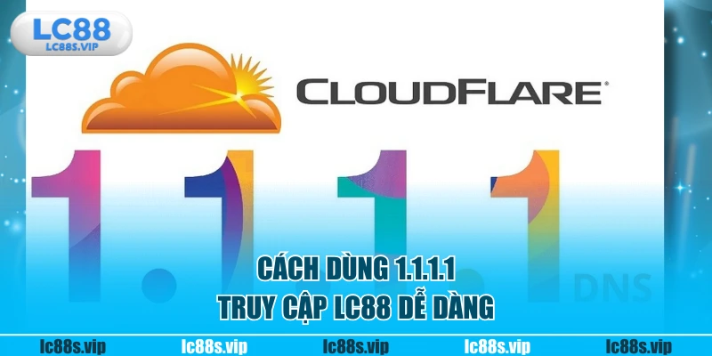 Cách dùng 1.1.1.1 truy cập LC88 dễ dàng