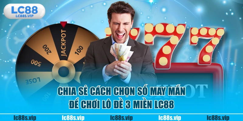 Chia sẻ cách chọn số may mắn để chơi lô đề 3 miền LC88