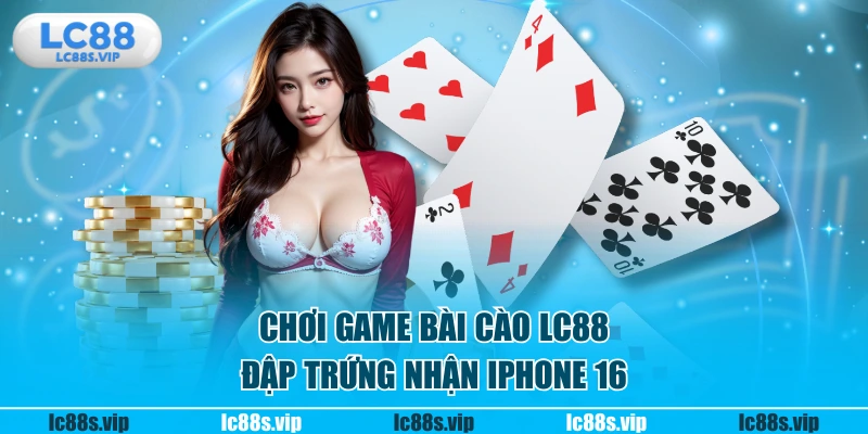 Chơi game bài cào LC88 đập trứng nhận Iphone 16