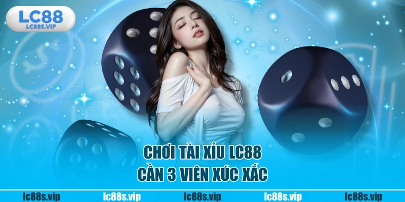 Chơi Tài xỉu LC88 cần 3 viên xúc xắc