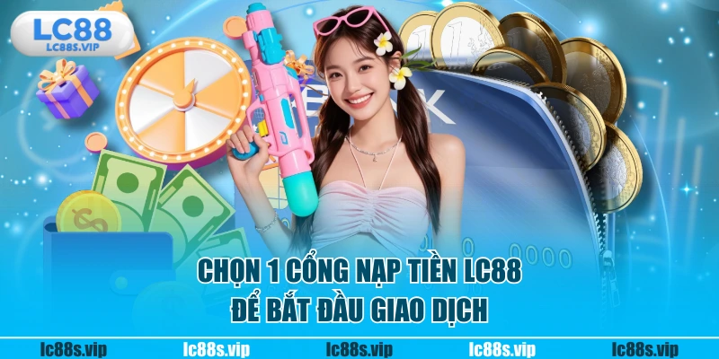 Chọn 1 cổng nạp tiền LC88 để bắt đầu giao dịch