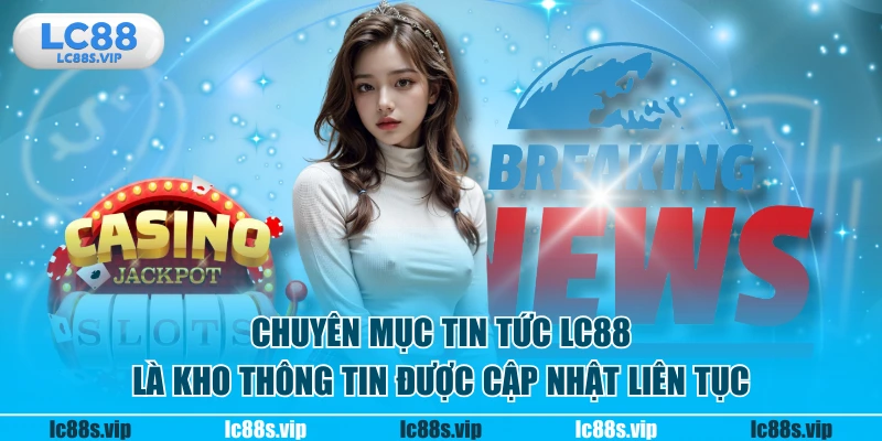 Chuyên mục tin tức LC88 là kho thông tin được cập nhật liên tục