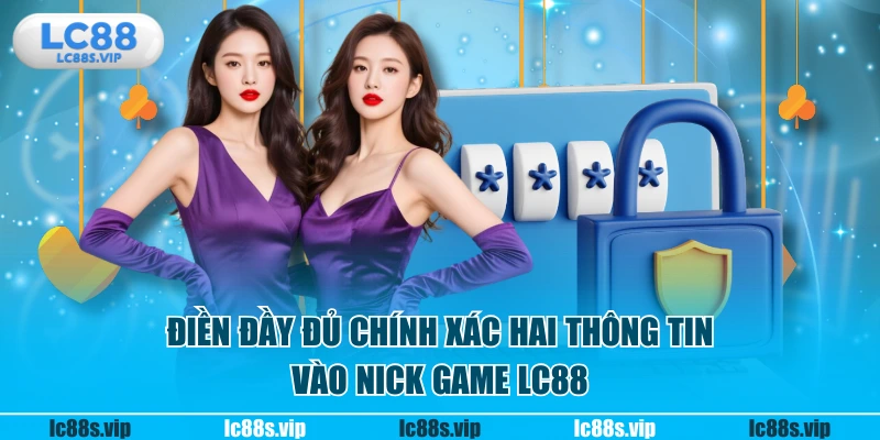 Điền đầy đủ chính xác hai thông tin vào nick game LC88
