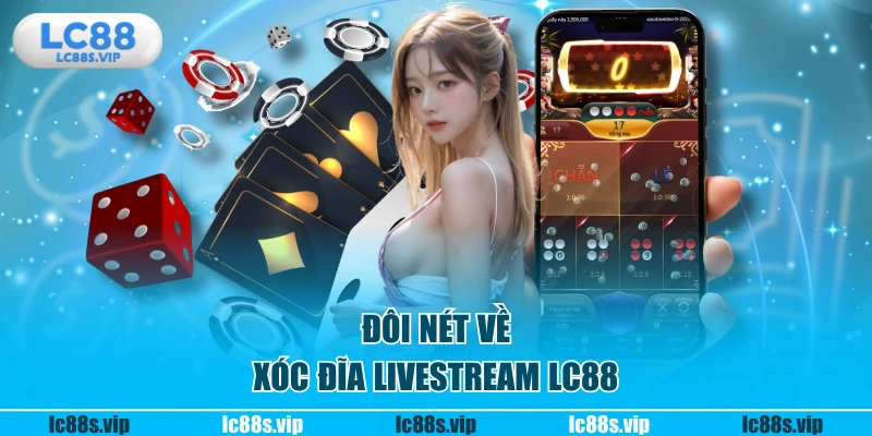 Đôi nét về xóc đĩa livestream LC88