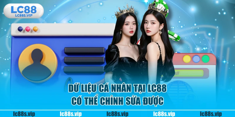 Dữ liệu cá nhân tại LC88 có thể chỉnh sửa được