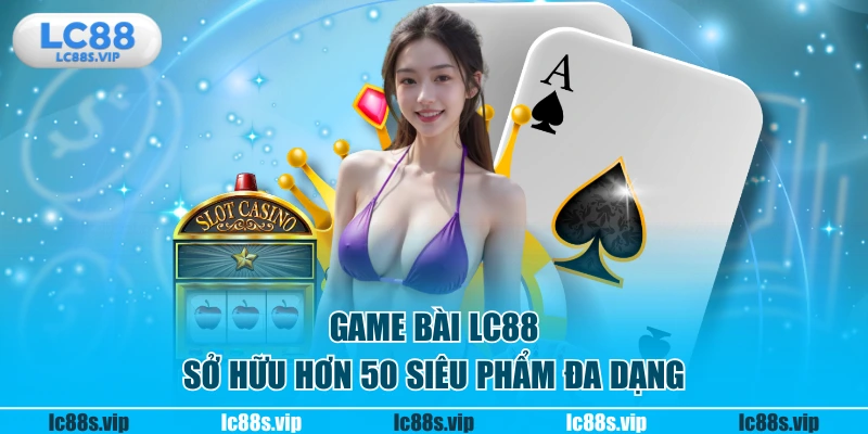 Game bài LC88 sở hữu hơn 50 siêu phẩm đa dạng