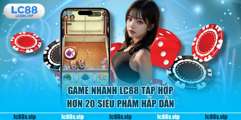 Game nhanh LC88 tập hơn gần 20 siêu phẩm hấp dẫn