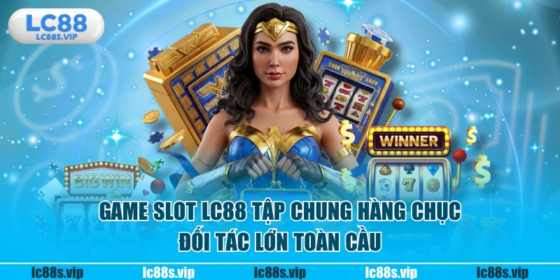 Game slot LC88 tập chung hàng chục đối tác lớn toàn cầu