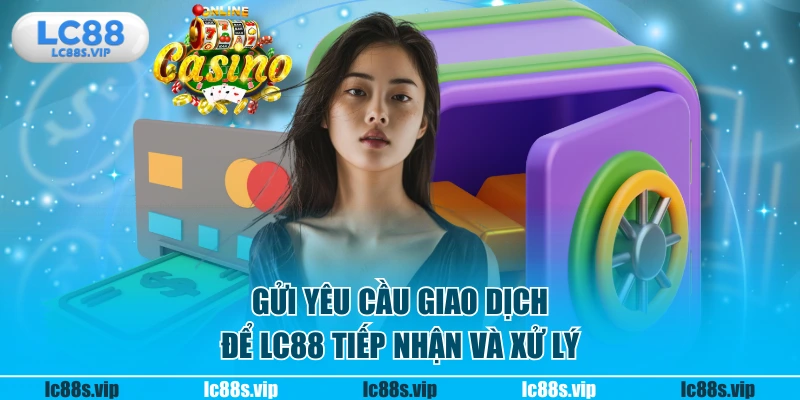 Gửi yêu cầu giao dịch để LC88 tiếp nhận và xử lý