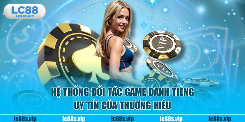 Hệ thống đối tác game danh tiếng, uy tín của thương hiệu