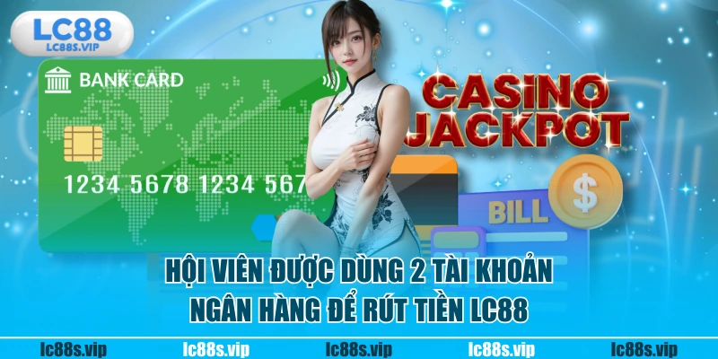 Hội viên được dùng 2 tài khoản ngân hàng để rút tiền LC88