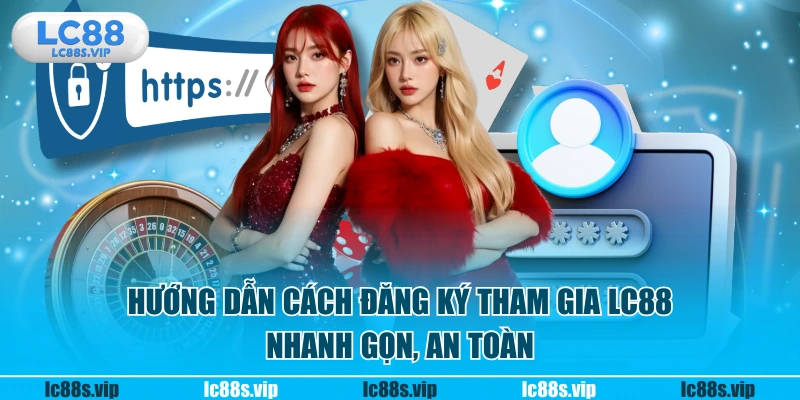 Hướng dẫn cách đăng ký tham gia LC88 nhanh gọn, an toàn