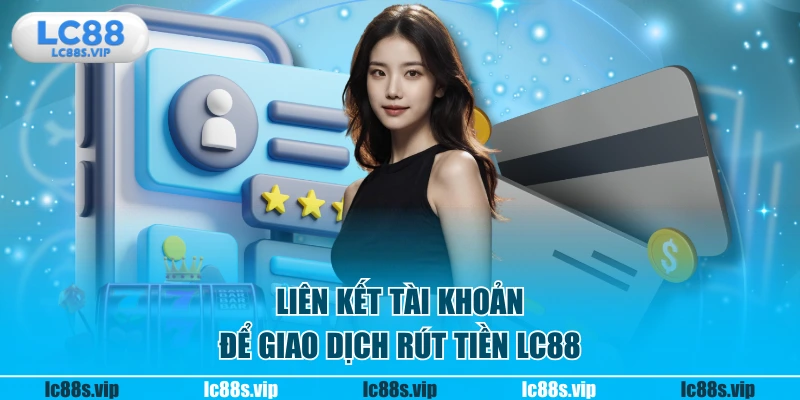 Liên kết tài khoản để giao dịch rút tiền LC88