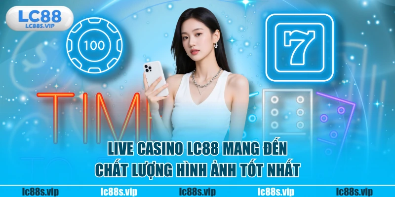 Live Casino LC88 mang đến chất lượng hình ảnh tốt nhất