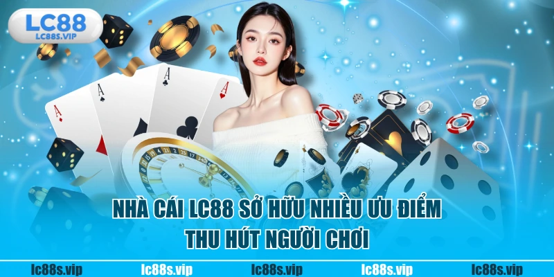 Nhà cái LC88 sở hữu nhiều ưu điểm thu hút người chơi