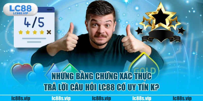 Những bằng chứng xác thực trả lời câu hỏi LC88 có uy tín k?