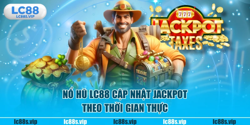Nổ hũ LC88 cập nhật jackpot theo thời gian thực