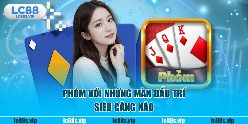 Phỏm với những màn đấu trí siêu căng não