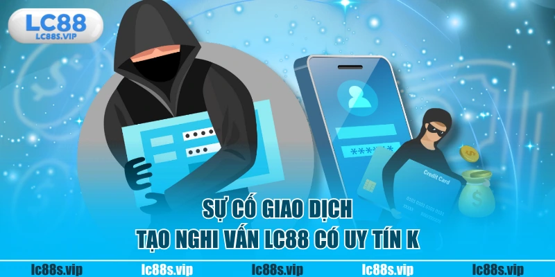 Sự cố giao dịch tạo nghi vấn LC88 có uy tín k