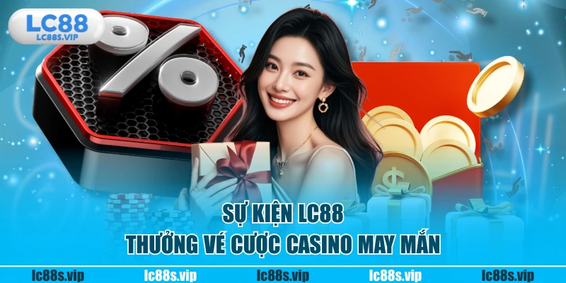 Sự kiện LC88 thưởng vé cược casino may mắn