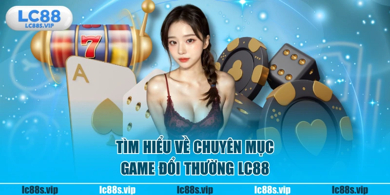 Tìm hiểu về chuyên mục game đổi thường LC88