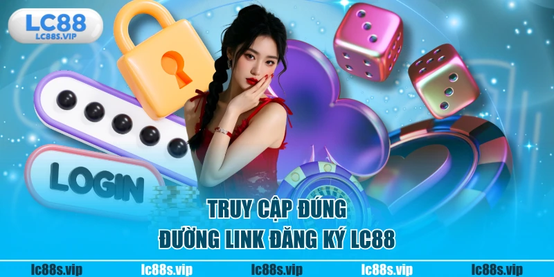 Truy cập đúng đường link đăng ký LC88