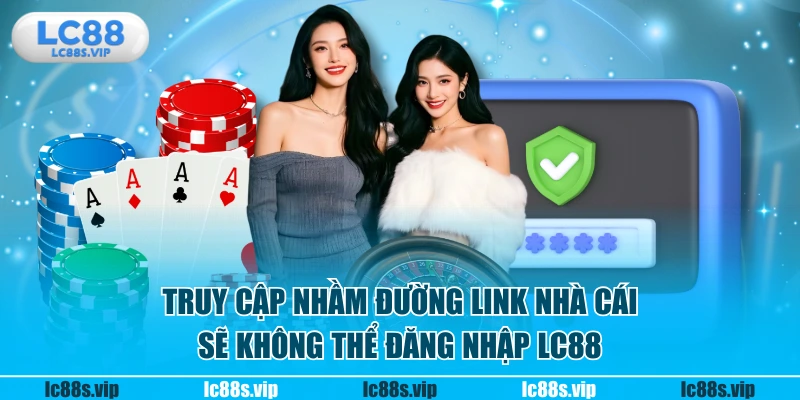 Truy cập nhầm đường link nhà cái sẽ không thể đăng nhập LC88