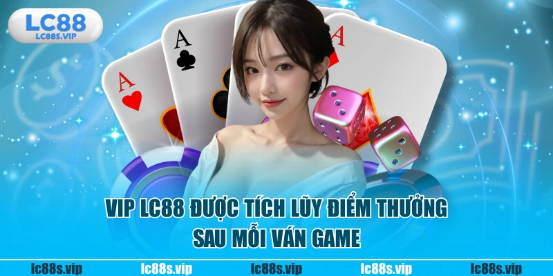 VIP LC88 được tích lũy điểm thưởng sau mỗi ván game