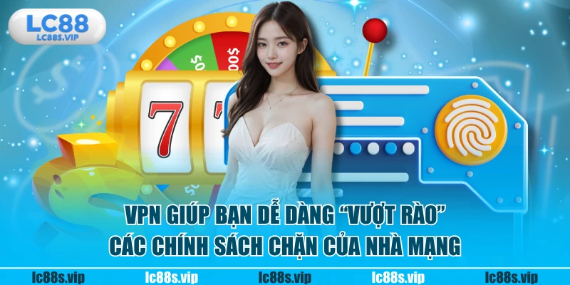 VPN giúp bạn dễ dàng "vượt rào" các chính sách chặn của nhà mạng